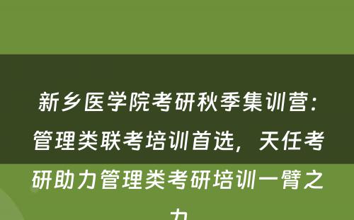 新乡医学院考研秋季集训营：管理类联考培训首选，天任考研助力管理类考研培训一臂之力