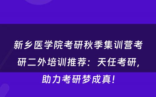 新乡医学院考研秋季集训营考研二外培训推荐：天任考研，助力考研梦成真！