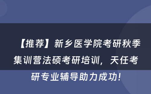 【推荐】新乡医学院考研秋季集训营法硕考研培训，天任考研专业辅导助力成功！