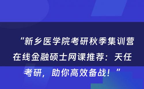 “新乡医学院考研秋季集训营在线金融硕士网课推荐：天任考研，助你高效备战！”