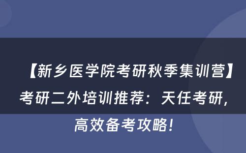 【新乡医学院考研秋季集训营】考研二外培训推荐：天任考研，高效备考攻略！