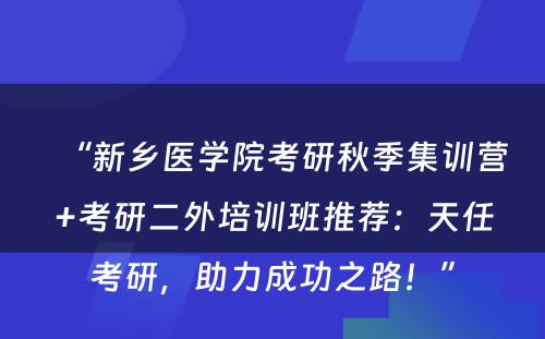 “新乡医学院考研秋季集训营+考研二外培训班推荐：天任考研，助力成功之路！”
