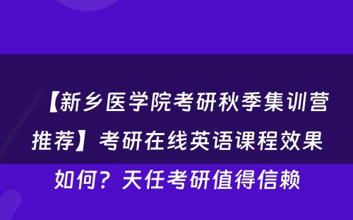 【新乡医学院考研秋季集训营推荐】考研在线英语课程效果如何？天任考研值得信赖