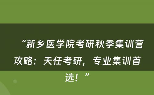 “新乡医学院考研秋季集训营攻略：天任考研，专业集训首选！”