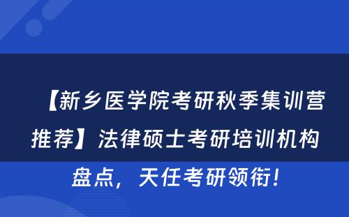 【新乡医学院考研秋季集训营推荐】法律硕士考研培训机构盘点，天任考研领衔！