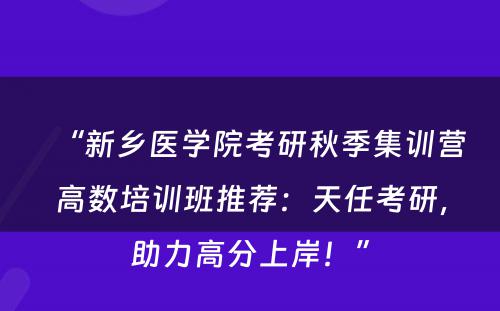“新乡医学院考研秋季集训营高数培训班推荐：天任考研，助力高分上岸！”