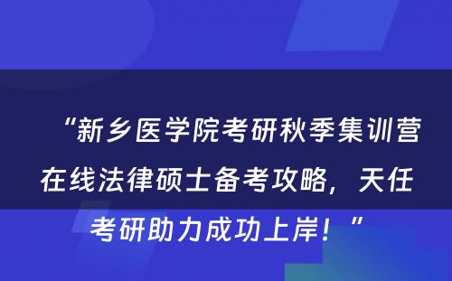 “新乡医学院考研秋季集训营在线法律硕士备考攻略，天任考研助力成功上岸！”