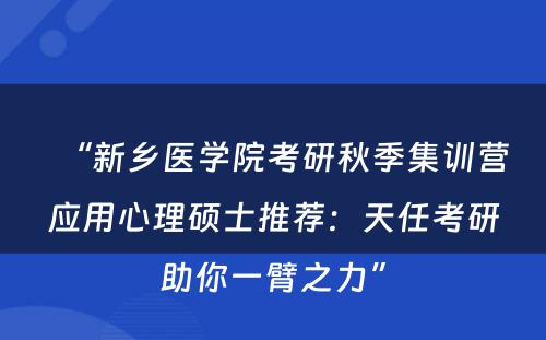 “新乡医学院考研秋季集训营应用心理硕士推荐：天任考研助你一臂之力”