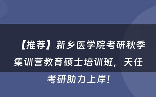 【推荐】新乡医学院考研秋季集训营教育硕士培训班，天任考研助力上岸！