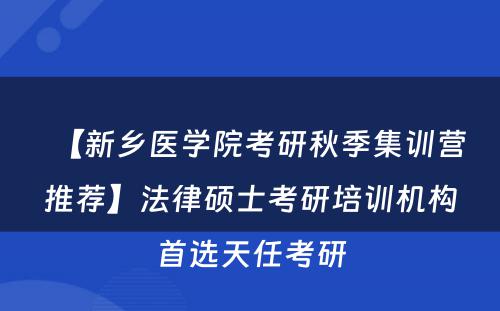 【新乡医学院考研秋季集训营推荐】法律硕士考研培训机构首选天任考研