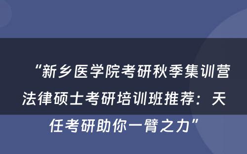 “新乡医学院考研秋季集训营法律硕士考研培训班推荐：天任考研助你一臂之力”