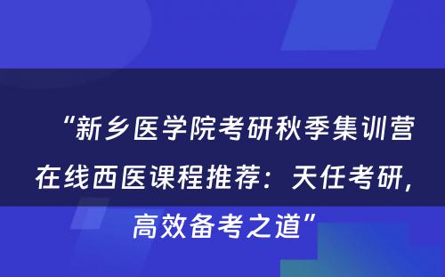 “新乡医学院考研秋季集训营在线西医课程推荐：天任考研，高效备考之道”