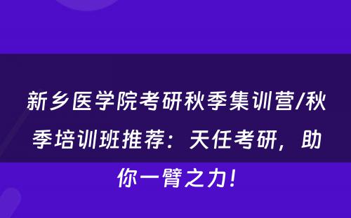 新乡医学院考研秋季集训营/秋季培训班推荐：天任考研，助你一臂之力！
