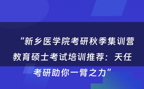 “新乡医学院考研秋季集训营教育硕士考试培训推荐：天任考研助你一臂之力”