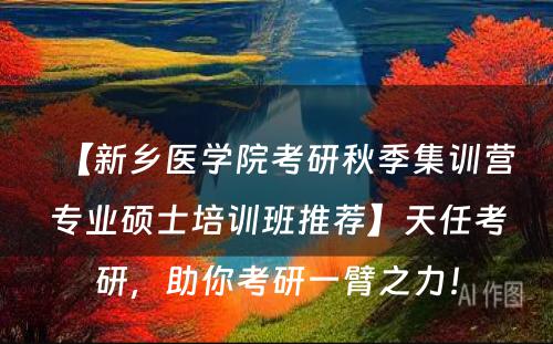 【新乡医学院考研秋季集训营专业硕士培训班推荐】天任考研，助你考研一臂之力！
