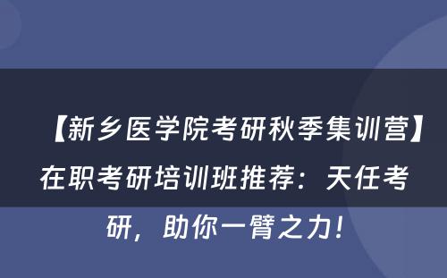 【新乡医学院考研秋季集训营】在职考研培训班推荐：天任考研，助你一臂之力！