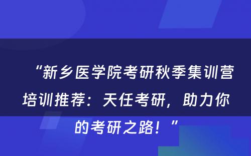 “新乡医学院考研秋季集训营培训推荐：天任考研，助力你的考研之路！”