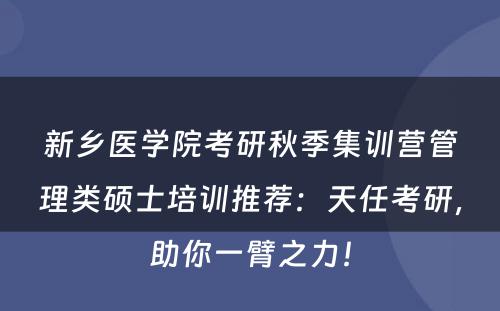 新乡医学院考研秋季集训营管理类硕士培训推荐：天任考研，助你一臂之力！