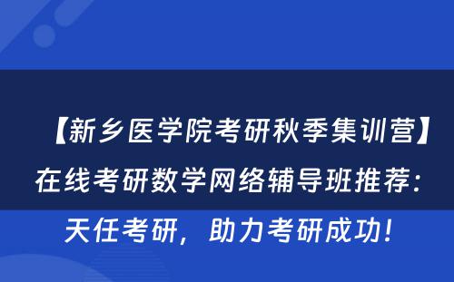 【新乡医学院考研秋季集训营】在线考研数学网络辅导班推荐：天任考研，助力考研成功！