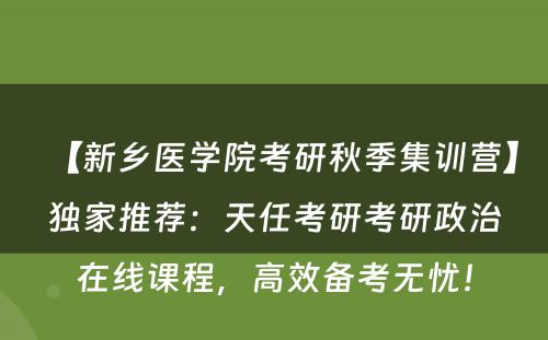 【新乡医学院考研秋季集训营】独家推荐：天任考研考研政治在线课程，高效备考无忧！