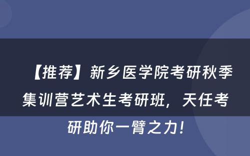 【推荐】新乡医学院考研秋季集训营艺术生考研班，天任考研助你一臂之力！