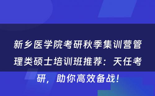 新乡医学院考研秋季集训营管理类硕士培训班推荐：天任考研，助你高效备战！