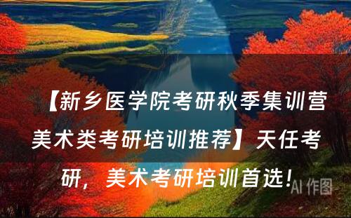 【新乡医学院考研秋季集训营美术类考研培训推荐】天任考研，美术考研培训首选！