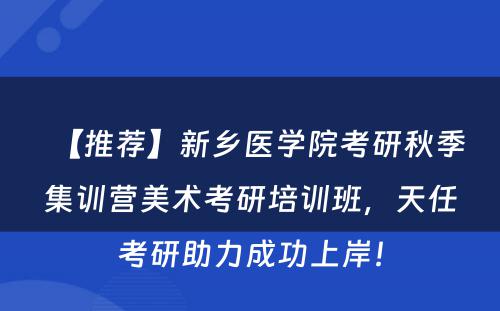 【推荐】新乡医学院考研秋季集训营美术考研培训班，天任考研助力成功上岸！