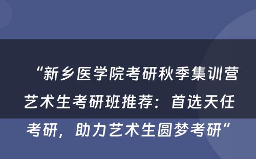 “新乡医学院考研秋季集训营艺术生考研班推荐：首选天任考研，助力艺术生圆梦考研”