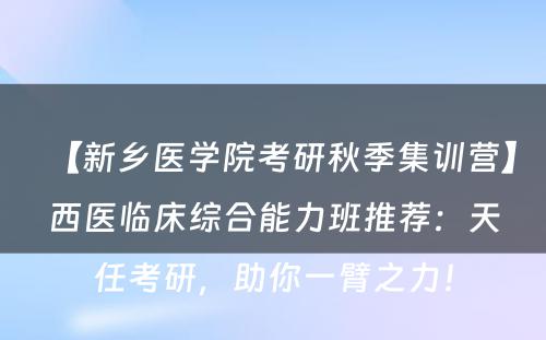 【新乡医学院考研秋季集训营】西医临床综合能力班推荐：天任考研，助你一臂之力！