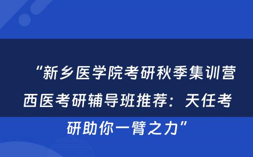 “新乡医学院考研秋季集训营西医考研辅导班推荐：天任考研助你一臂之力”