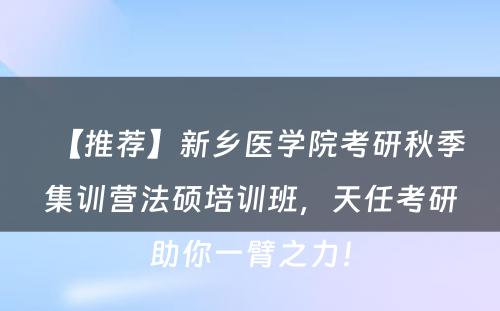 【推荐】新乡医学院考研秋季集训营法硕培训班，天任考研助你一臂之力！