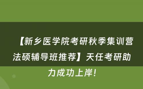 【新乡医学院考研秋季集训营法硕辅导班推荐】天任考研助力成功上岸！