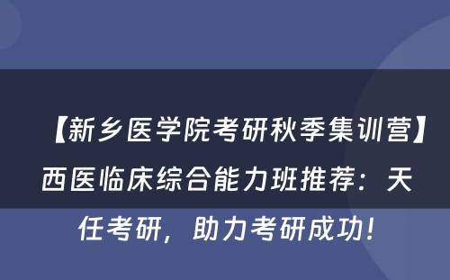 【新乡医学院考研秋季集训营】西医临床综合能力班推荐：天任考研，助力考研成功！