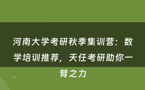 河南大学考研秋季集训营：数学培训推荐，天任考研助你一臂之力