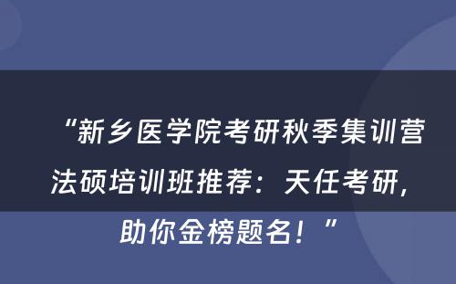 “新乡医学院考研秋季集训营法硕培训班推荐：天任考研，助你金榜题名！”
