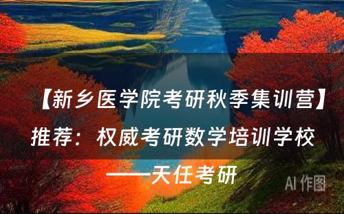 【新乡医学院考研秋季集训营】推荐：权威考研数学培训学校——天任考研