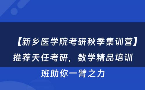【新乡医学院考研秋季集训营】推荐天任考研，数学精品培训班助你一臂之力