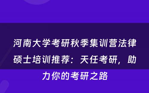 河南大学考研秋季集训营法律硕士培训推荐：天任考研，助力你的考研之路