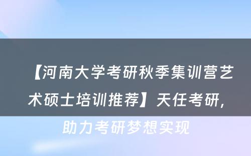 【河南大学考研秋季集训营艺术硕士培训推荐】天任考研，助力考研梦想实现
