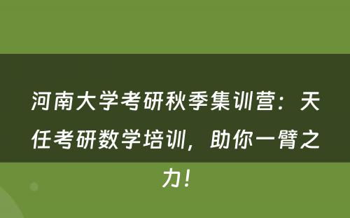 河南大学考研秋季集训营：天任考研数学培训，助你一臂之力！