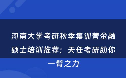 河南大学考研秋季集训营金融硕士培训推荐：天任考研助你一臂之力