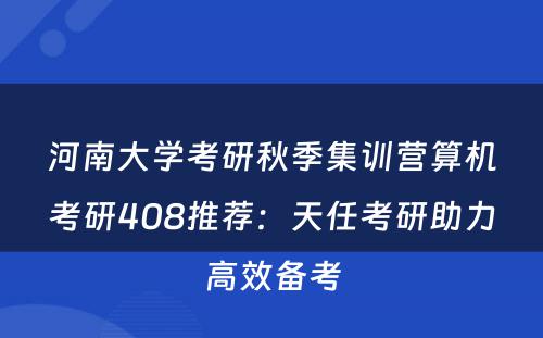 河南大学考研秋季集训营算机考研408推荐：天任考研助力高效备考
