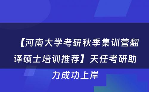 【河南大学考研秋季集训营翻译硕士培训推荐】天任考研助力成功上岸