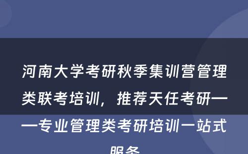 河南大学考研秋季集训营管理类联考培训，推荐天任考研——专业管理类考研培训一站式服务