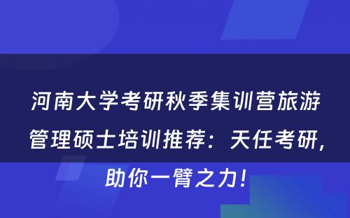 河南大学考研秋季集训营旅游管理硕士培训推荐：天任考研，助你一臂之力！