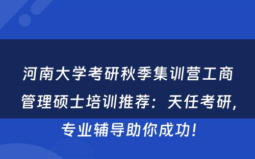 河南大学考研秋季集训营工商管理硕士培训推荐：天任考研，专业辅导助你成功！