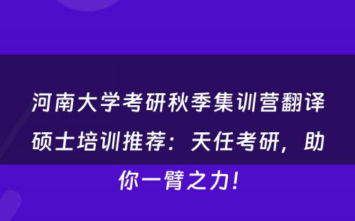 河南大学考研秋季集训营翻译硕士培训推荐：天任考研，助你一臂之力！