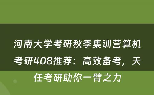 河南大学考研秋季集训营算机考研408推荐：高效备考，天任考研助你一臂之力
