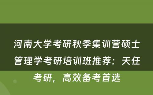 河南大学考研秋季集训营硕士管理学考研培训班推荐：天任考研，高效备考首选